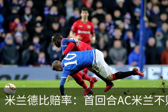 米兰德比赔率：首回合AC米兰不败 国米强弩之末